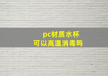 pc材质水杯可以高温消毒吗