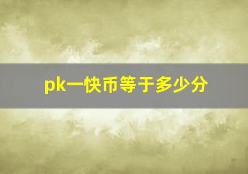 pk一快币等于多少分