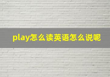 play怎么读英语怎么说呢