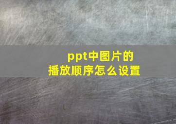 ppt中图片的播放顺序怎么设置