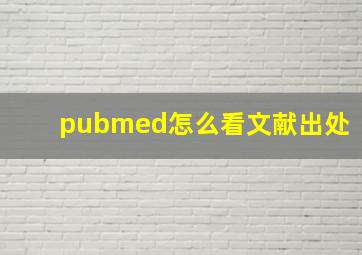 pubmed怎么看文献出处