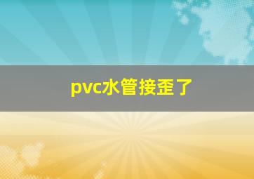 pvc水管接歪了