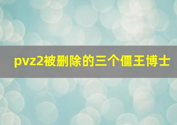 pvz2被删除的三个僵王博士