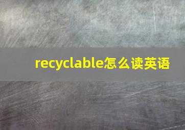 recyclable怎么读英语