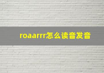 roaarrr怎么读音发音