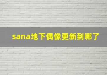 sana地下偶像更新到哪了