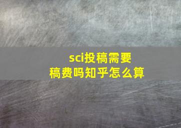 sci投稿需要稿费吗知乎怎么算