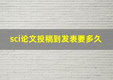 sci论文投稿到发表要多久