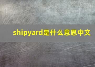 shipyard是什么意思中文