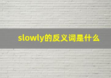 slowly的反义词是什么