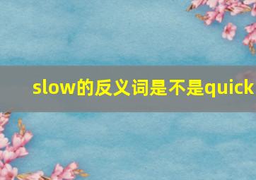 slow的反义词是不是quick