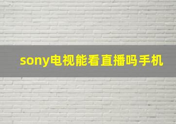 sony电视能看直播吗手机