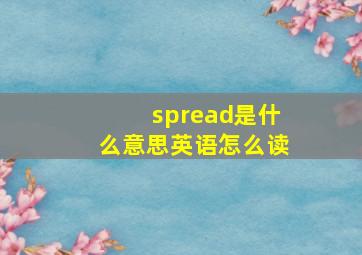 spread是什么意思英语怎么读