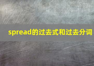 spread的过去式和过去分词