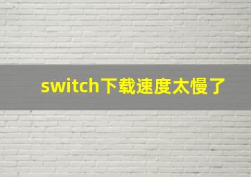 switch下载速度太慢了