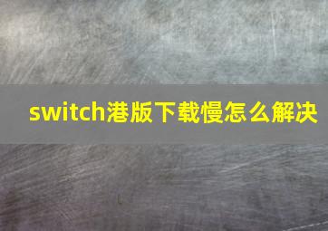 switch港版下载慢怎么解决