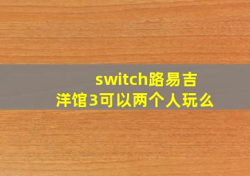 switch路易吉洋馆3可以两个人玩么