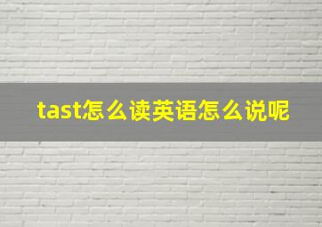 tast怎么读英语怎么说呢