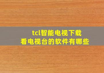 tcl智能电视下载看电视台的软件有哪些