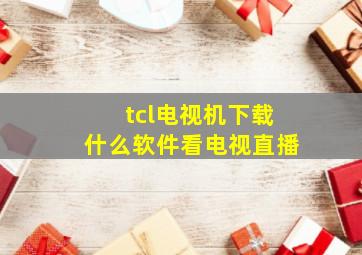 tcl电视机下载什么软件看电视直播