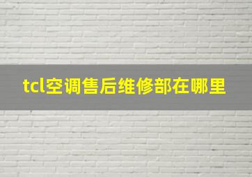 tcl空调售后维修部在哪里