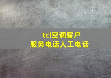 tcl空调客户服务电话人工电话