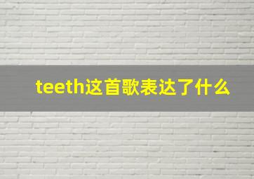 teeth这首歌表达了什么