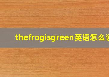 thefrogisgreen英语怎么读