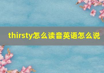 thirsty怎么读音英语怎么说