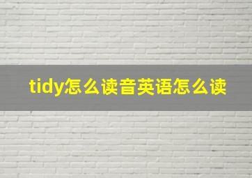 tidy怎么读音英语怎么读