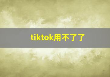 tiktok用不了了