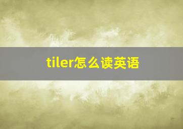 tiler怎么读英语