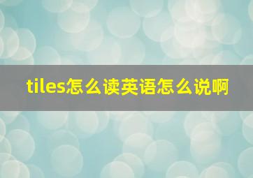 tiles怎么读英语怎么说啊