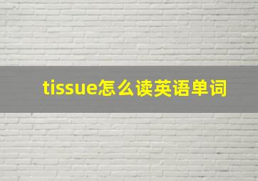 tissue怎么读英语单词