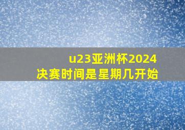 u23亚洲杯2024决赛时间是星期几开始