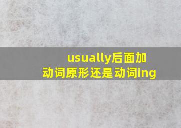 usually后面加动词原形还是动词ing