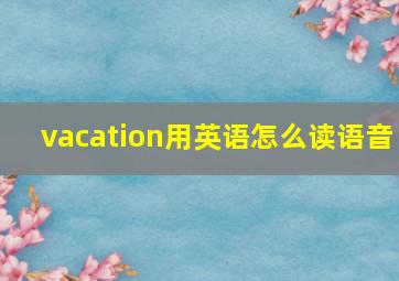 vacation用英语怎么读语音