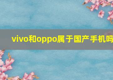 vivo和oppo属于国产手机吗