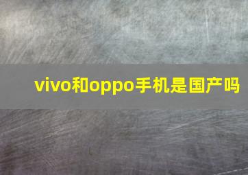 vivo和oppo手机是国产吗