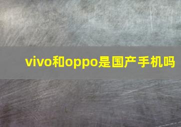 vivo和oppo是国产手机吗