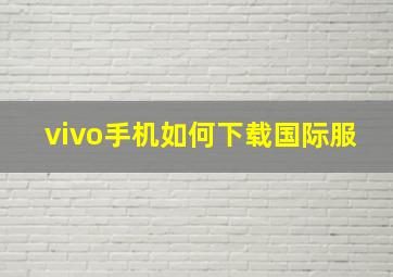 vivo手机如何下载国际服