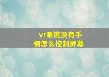 vr眼镜没有手柄怎么控制屏幕