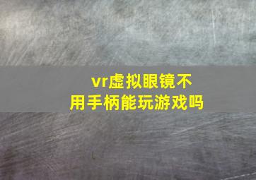 vr虚拟眼镜不用手柄能玩游戏吗