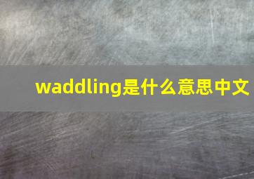 waddling是什么意思中文