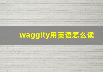 waggity用英语怎么读