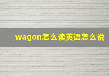 wagon怎么读英语怎么说