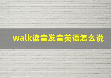 walk读音发音英语怎么说