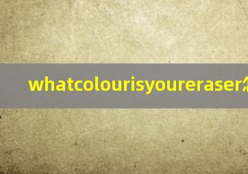 whatcolourisyoureraser怎么读