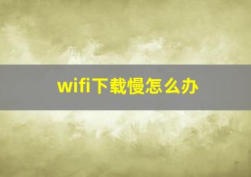 wifi下载慢怎么办