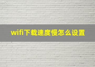 wifi下载速度慢怎么设置